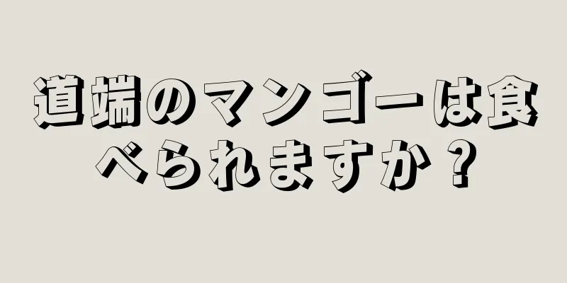 道端のマンゴーは食べられますか？