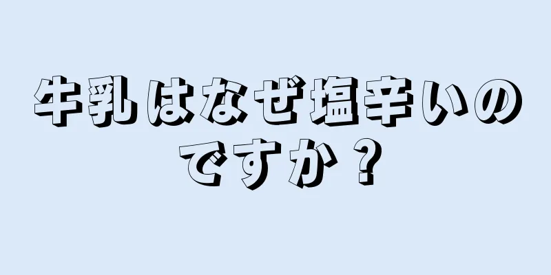 牛乳はなぜ塩辛いのですか？