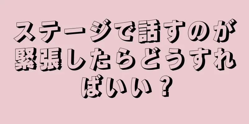 ステージで話すのが緊張したらどうすればいい？