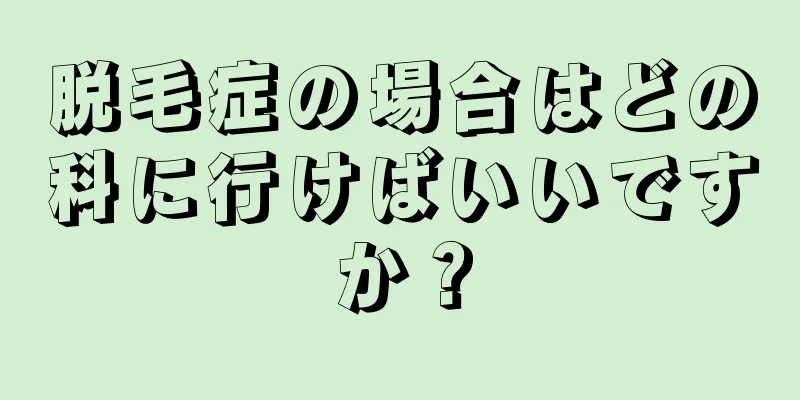 脱毛症の場合はどの科に行けばいいですか？