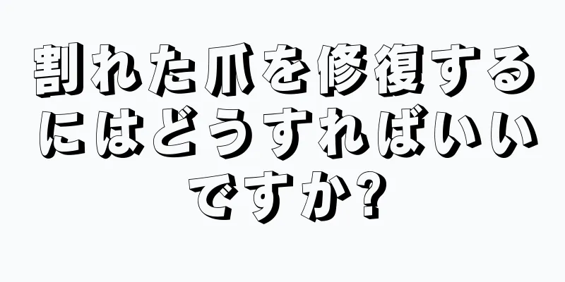 割れた爪を修復するにはどうすればいいですか?