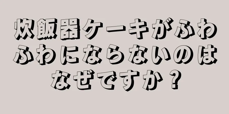 炊飯器ケーキがふわふわにならないのはなぜですか？