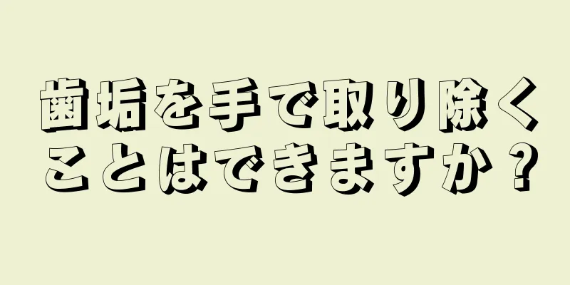 歯垢を手で取り除くことはできますか？