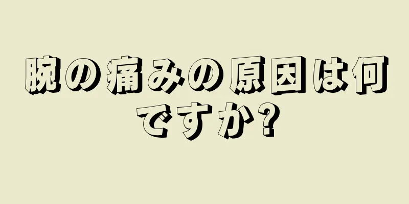 腕の痛みの原因は何ですか?