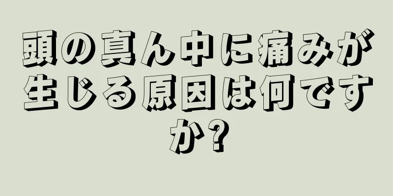 頭の真ん中に痛みが生じる原因は何ですか?