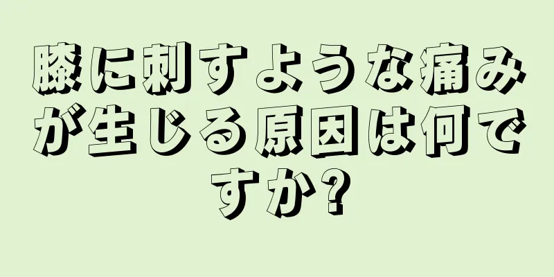 膝に刺すような痛みが生じる原因は何ですか?