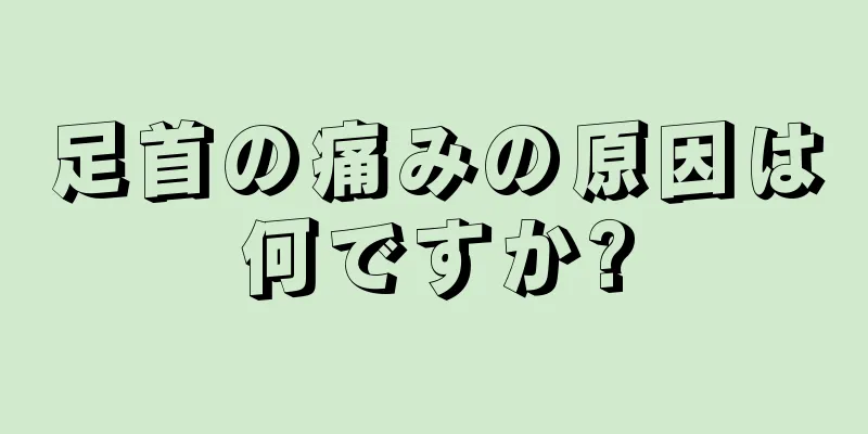 足首の痛みの原因は何ですか?