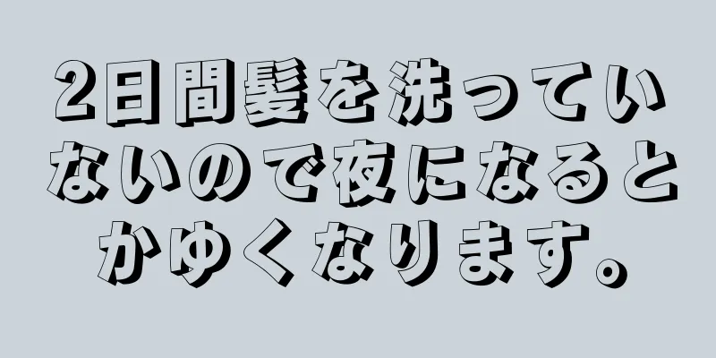 2日間髪を洗っていないので夜になるとかゆくなります。