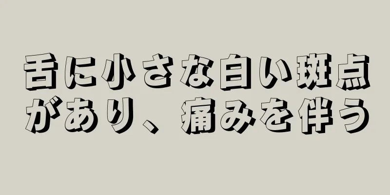 舌に小さな白い斑点があり、痛みを伴う