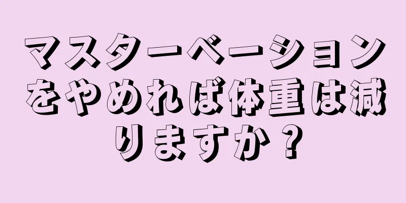 マスターベーションをやめれば体重は減りますか？