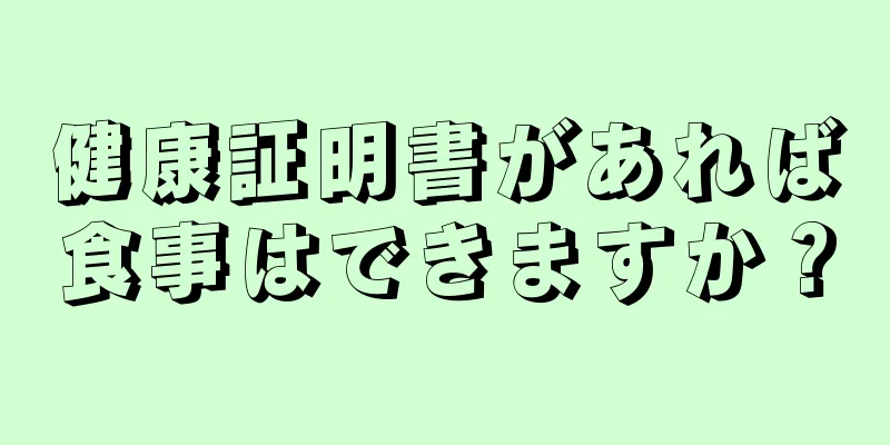 健康証明書があれば食事はできますか？