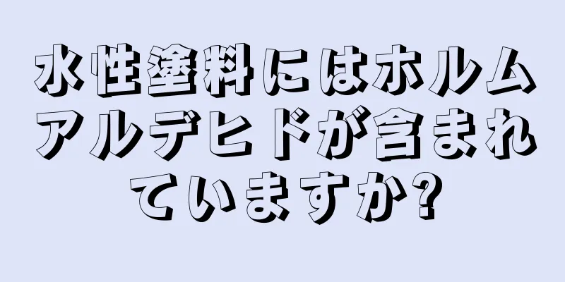 水性塗料にはホルムアルデヒドが含まれていますか?