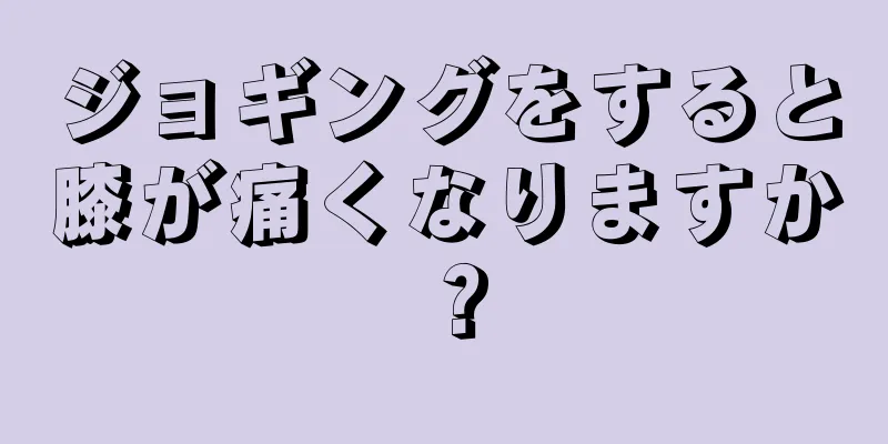 ジョギングをすると膝が痛くなりますか？