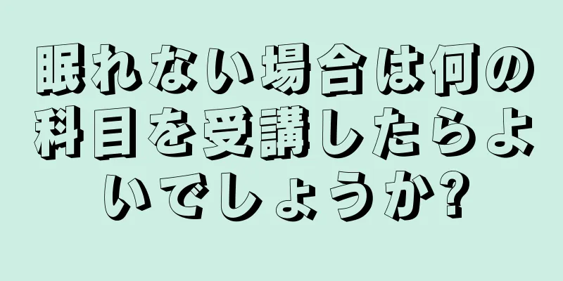 眠れない場合は何の科目を受講したらよいでしょうか?