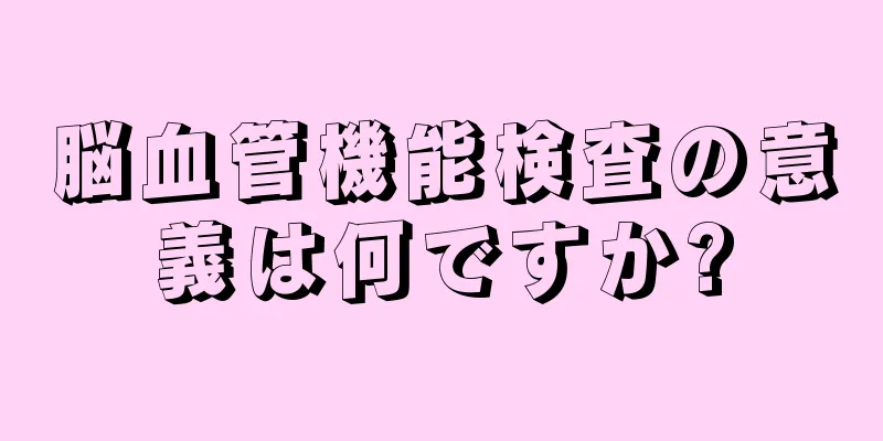 脳血管機能検査の意義は何ですか?