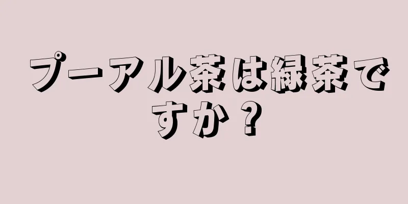 プーアル茶は緑茶ですか？