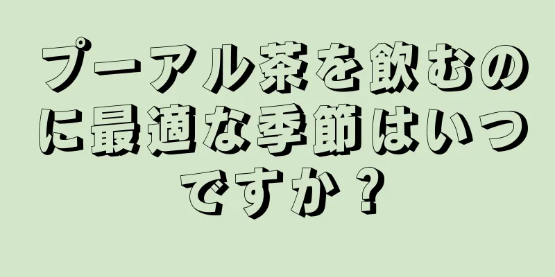 プーアル茶を飲むのに最適な季節はいつですか？