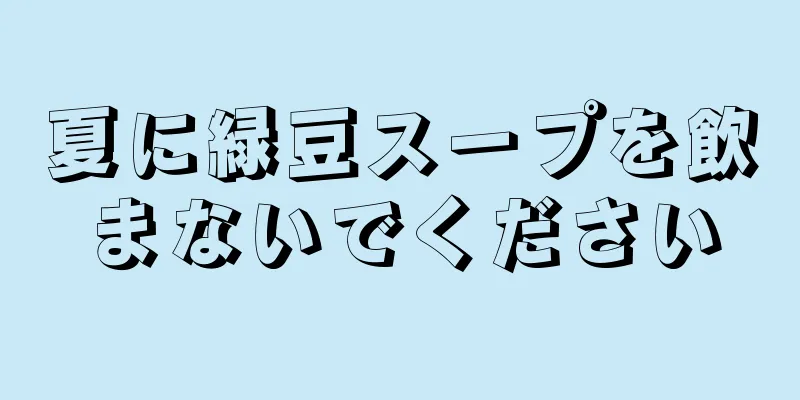 夏に緑豆スープを飲まないでください