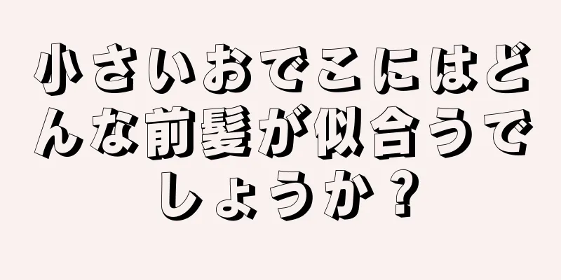 小さいおでこにはどんな前髪が似合うでしょうか？