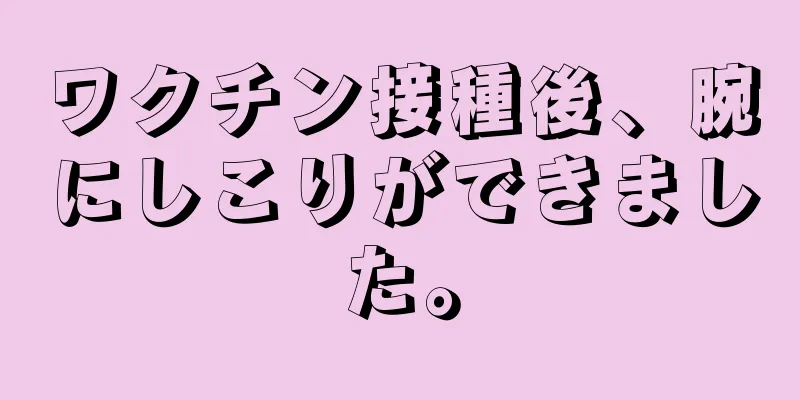 ワクチン接種後、腕にしこりができました。