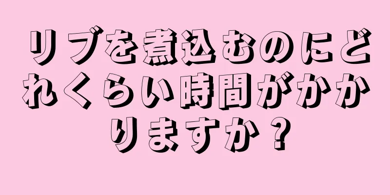 リブを煮込むのにどれくらい時間がかかりますか？