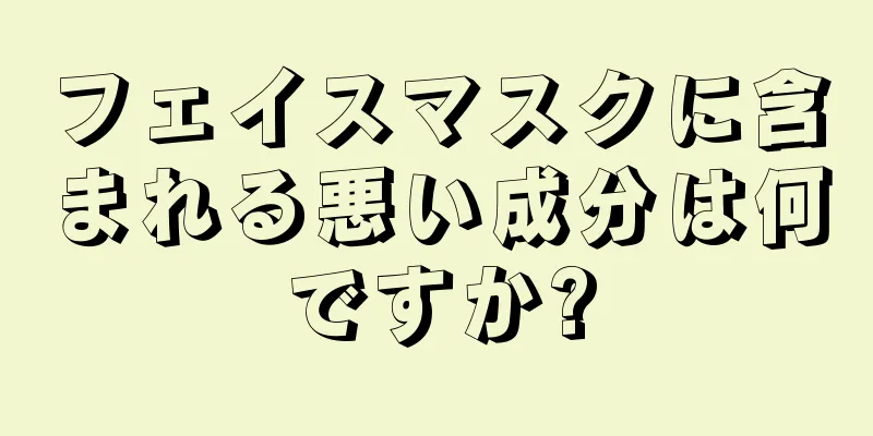 フェイスマスクに含まれる悪い成分は何ですか?