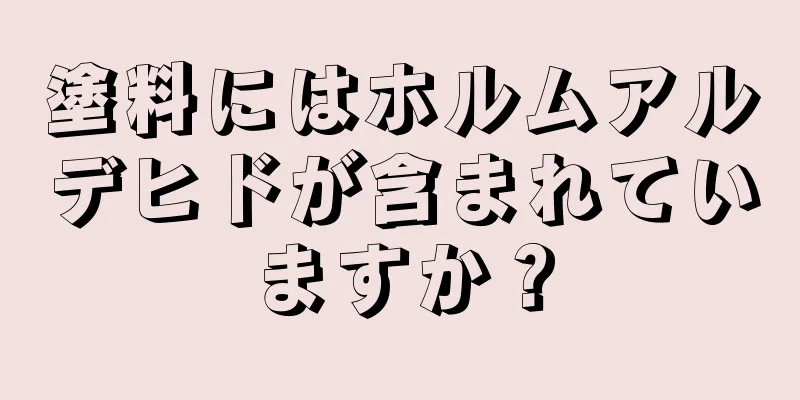 塗料にはホルムアルデヒドが含まれていますか？