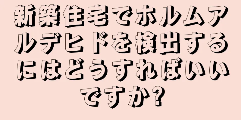 新築住宅でホルムアルデヒドを検出するにはどうすればいいですか?