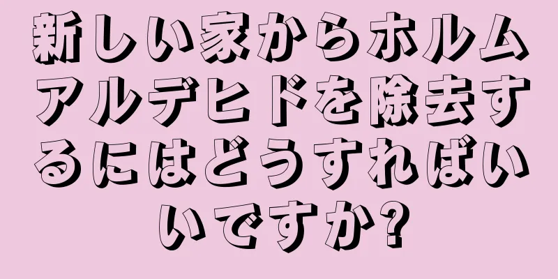 新しい家からホルムアルデヒドを除去するにはどうすればいいですか?