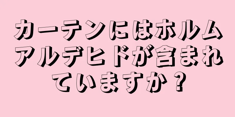 カーテンにはホルムアルデヒドが含まれていますか？