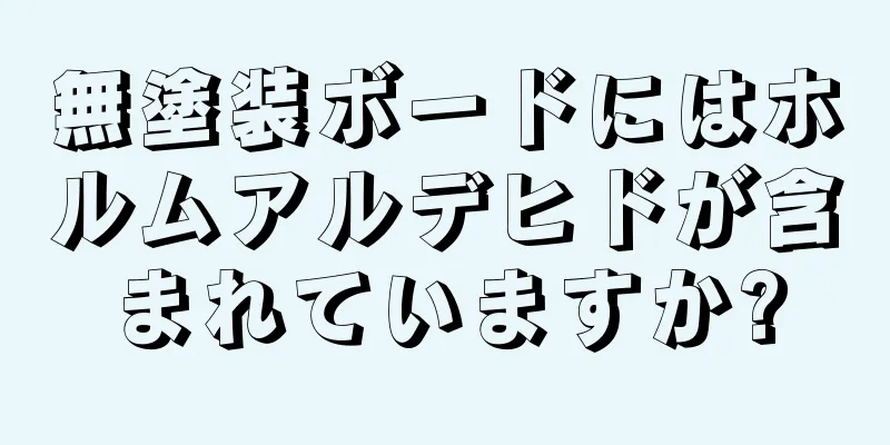 無塗装ボードにはホルムアルデヒドが含まれていますか?