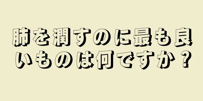 肺を潤すのに最も良いものは何ですか？