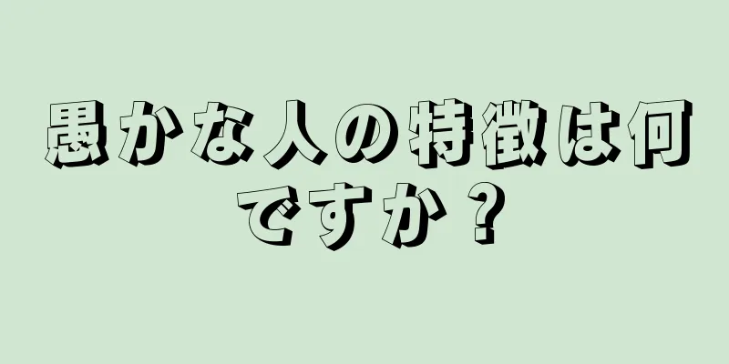 愚かな人の特徴は何ですか？