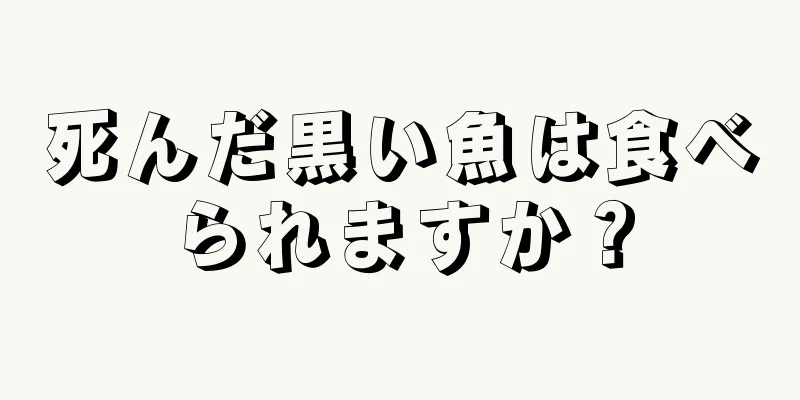 死んだ黒い魚は食べられますか？