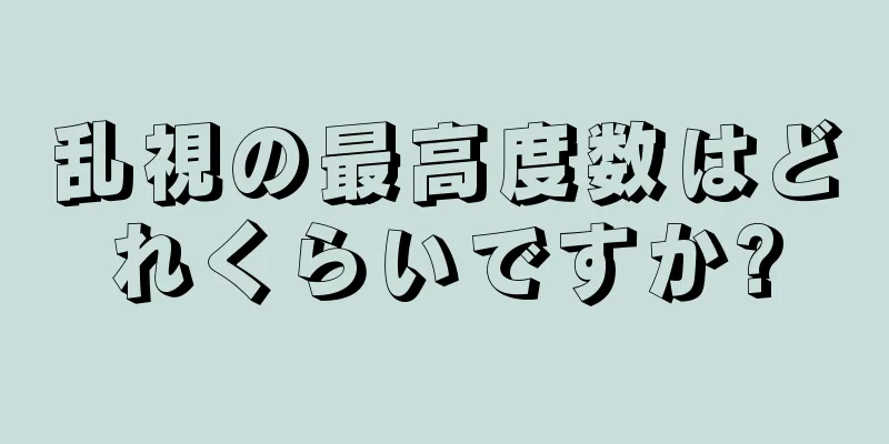 乱視の最高度数はどれくらいですか?