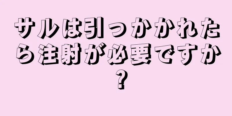 サルは引っかかれたら注射が必要ですか？