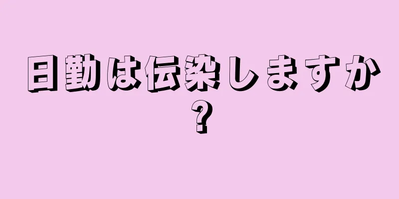 日勤は伝染しますか?