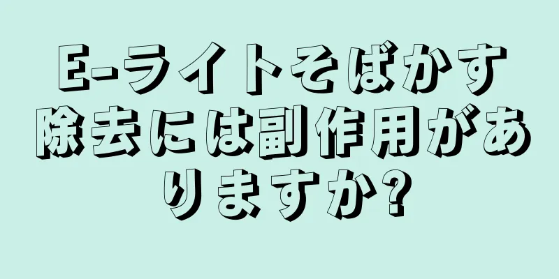 E-ライトそばかす除去には副作用がありますか?