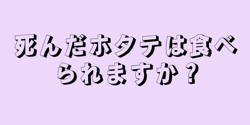 死んだホタテは食べられますか？