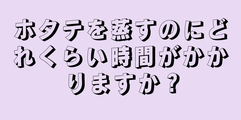 ホタテを蒸すのにどれくらい時間がかかりますか？