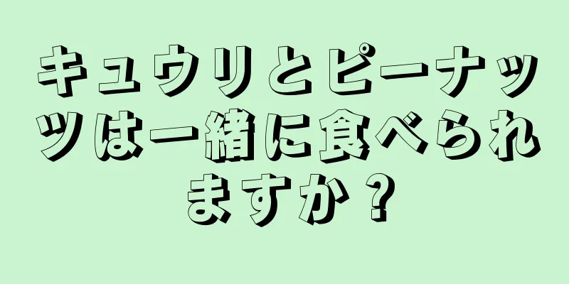 キュウリとピーナッツは一緒に食べられますか？