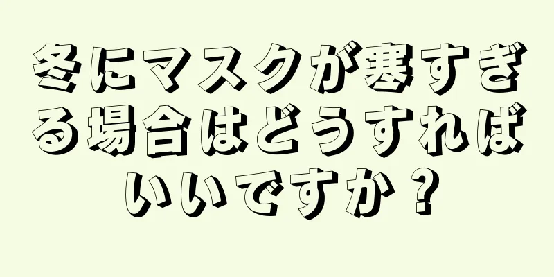 冬にマスクが寒すぎる場合はどうすればいいですか？