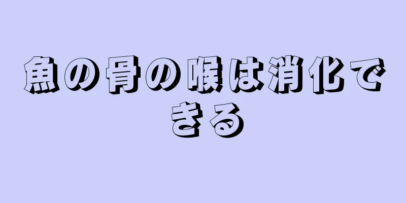 魚の骨の喉は消化できる