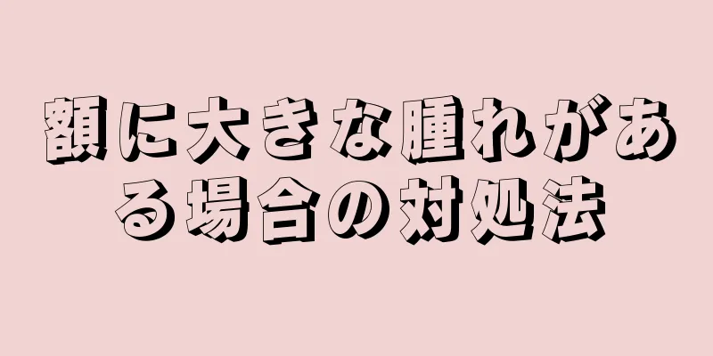 額に大きな腫れがある場合の対処法