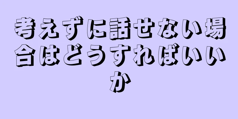 考えずに話せない場合はどうすればいいか