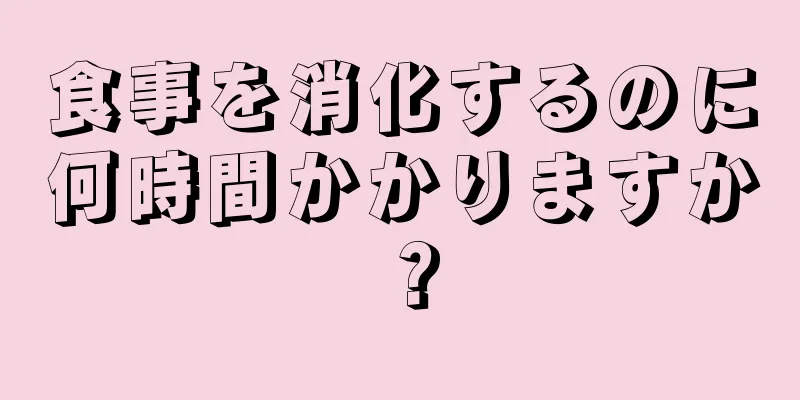 食事を消化するのに何時間かかりますか？