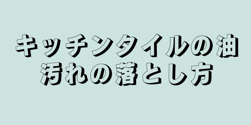 キッチンタイルの油汚れの落とし方