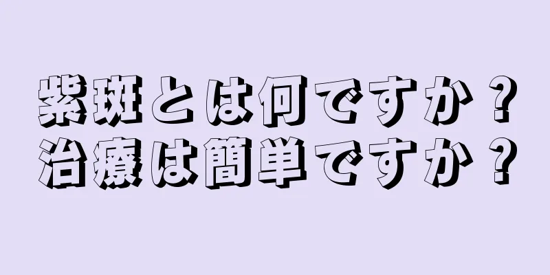 紫斑とは何ですか？治療は簡単ですか？