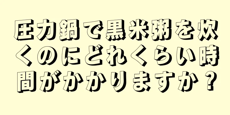 圧力鍋で黒米粥を炊くのにどれくらい時間がかかりますか？