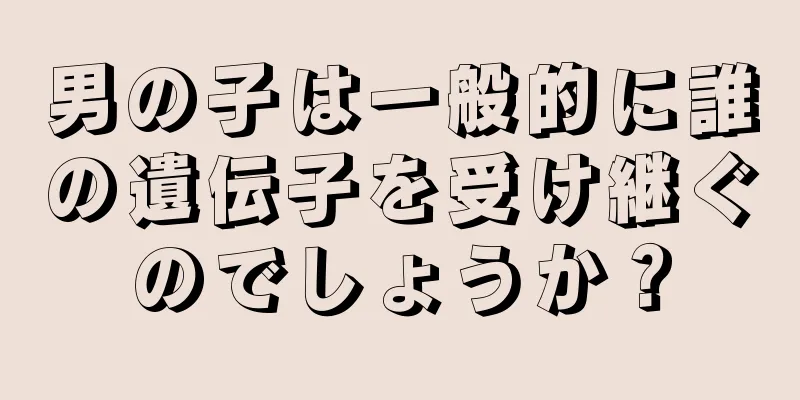 男の子は一般的に誰の遺伝子を受け継ぐのでしょうか？